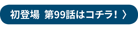 初登場 第99話はコチラ！